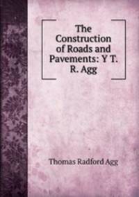 The Construction of Roads and Pavements: Y T. R. Agg