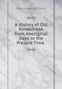 A History of Old Kinderhook from Aboriginal Days to the Present Time .