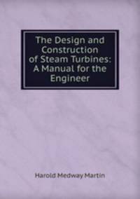 The Design and Construction of Steam Turbines: A Manual for the Engineer