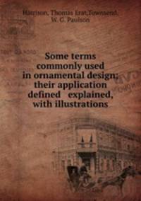 Some terms commonly used in ornamental design; their application defined & explained, with illustrations