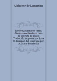 Jocelyn; poema en verso, diario encontrado en casa de un cura de aldea. Traducido en prosa por Juan B. Ensenat. Ed. ilustrada por A. Mas y Fondevila