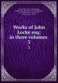 Works of John Locke esq; in three volumes .. 3