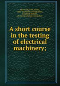 A short course in the testing of electrical machinery;