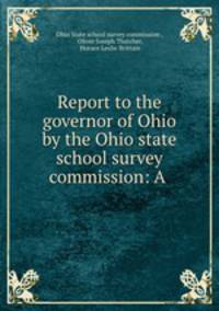 Report to the governor of Ohio by the Ohio state school survey commission: A .