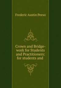 Crown and Bridge-work for Students and Practitioners: for students and .