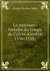 La pastoure: histoire du temps de Calvin (Geneve 1536-1538)