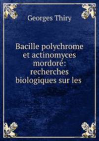 Bacille polychrome et actinomyces mordore: recherches biologiques sur les .