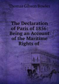 The Declaration of Paris of 1856: Being an Account of the Maritime Rights of .