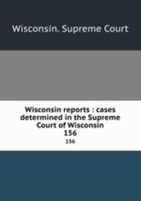 Wisconsin reports : cases determined in the Supreme Court of Wisconsin. 156