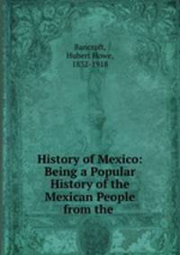 History of Mexico: Being a Popular History of the Mexican People from the .