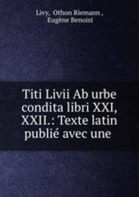Titi Livii Ab urbe condita libri XXI, XXII.: Texte latin publie avec une .