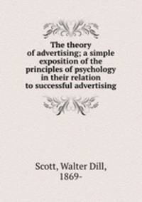 The theory of advertising; a simple exposition of the principles of psychology in their relation to successful advertising