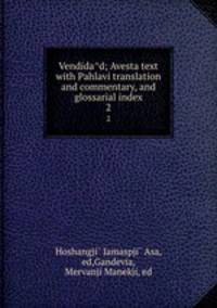 Vendidad; Avesta text with Pahlavi translation and commentary, and glossarial index. 2