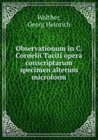 Observationum in C. Cornelii Taciti opera conscriptarum specimen alterum microform