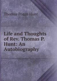Life and Thoughts of Rev. Thomas P. Hunt: An Autobiography .