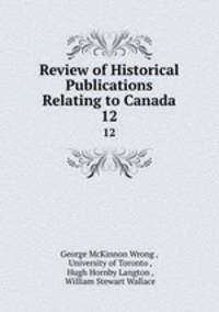 Review of Historical Publications Relating to Canada. 12