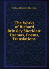 The Works of Richard Brinsley Sheridan: Dramas, Poems, Translations .