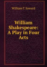 William Shakespeare: A Play in Four Acts