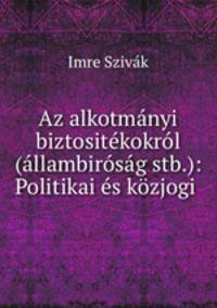 Az alkotmanyi biztositekokrol (allambirosag stb.): Politikai es kozjogi .