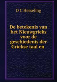 De betekenis van het Nieuwgrieks voor de geschiedenis der Griekse taal en .