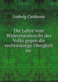 Die Lehre vom Widerstandsrecht des Volks gegen die rechtmassige Obrigkeit im .