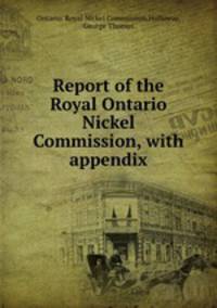 Report of the Royal Ontario Nickel Commission, with appendix