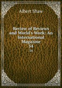 Review of Reviews and World`s Work: An International Magazine. 54