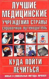 Лучшие медицинские учреждения страны. Куда пойти лечиться: Новые уникальные методики лечения: Справо