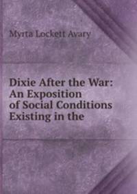Dixie After the War: An Exposition of Social Conditions Existing in the .