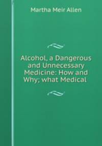 Alcohol, a Dangerous and Unnecessary Medicine: How and Why; what Medical .