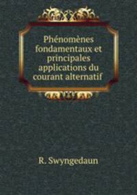 Phenomenes fondamentaux et principales applications du courant alternatif .