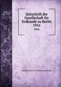 Zeitschrift der Gesellschaft fr Erdkunde zu Berlin. 1916