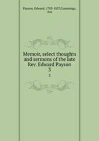 Memoir, select thoughts and sermons of the late Rev. Edward Payson. 3