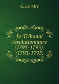 Le Tribunal revolutionnaire (1793-1795): (1793-1795).