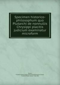 Specimen historico-philosophum quo Plutarchi de nonnullis Chrysippi placitis judicium examinatur microform