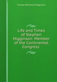 Life and Times of Stephen Higginson: Member of the Continental Congress .