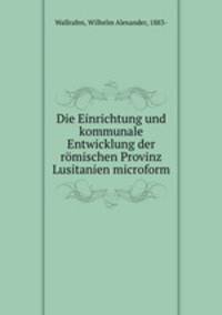 Die Einrichtung und kommunale Entwicklung der romischen Provinz Lusitanien microform