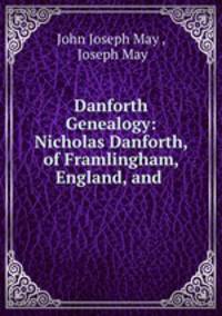 Danforth Genealogy: Nicholas Danforth, of Framlingham, England, and .