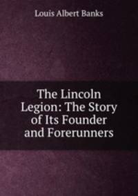The Lincoln Legion: The Story of Its Founder and Forerunners
