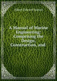 A Manual of Marine Engineering: Comprising the Design, Construction, and .