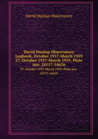 David Dunlap Observatory Logbook, October 1957-March 1959. 27, October 1957-March 1959, Plate nos. 24117-24626