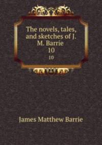 The novels, tales, and sketches of J.M. Barrie . 10