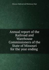 Annual report of the Railroad and Warehouse Commissioners of the State of Missouri for the year ending