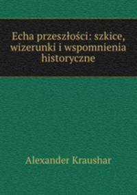 Echa przeszlosci: szkice, wizerunki i wspomnienia historyczne