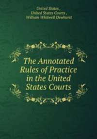The Annotated Rules of Practice in the United States Courts