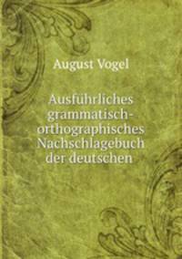 Ausfuhrliches grammatisch-orthographisches Nachschlagebuch der deutschen .