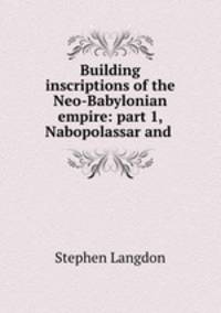 Building inscriptions of the Neo-Babylonian empire: part 1, Nabopolassar and .