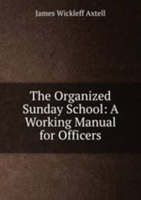 The Organized Sunday School: A Working Manual for Officers