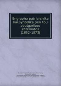 Engrapha patriarchika kai synodika peri tou voulgarikou zetematos (1852-1873)