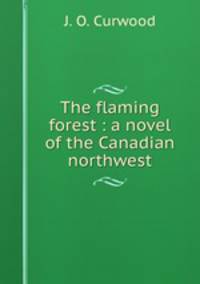 The flaming forest : a novel of the Canadian northwest